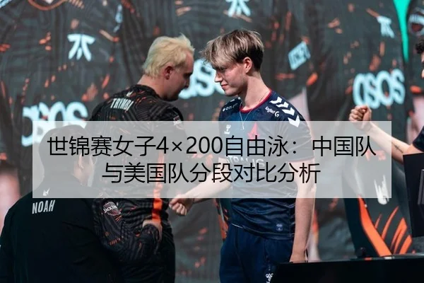 世锦赛女子4×200自由泳：中国队与美国队分段对比分析