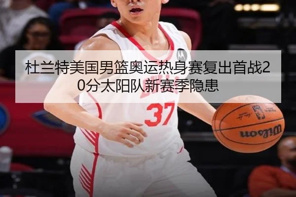 杜兰特美国男篮奥运热身赛复出首战20分太阳队新赛季隐患